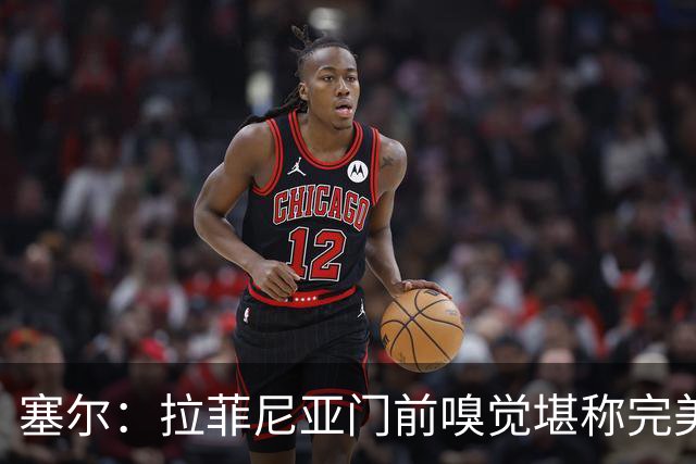 塞尔：拉菲尼亚门前嗅觉堪称完美，未进金球奖候选反而成为动力