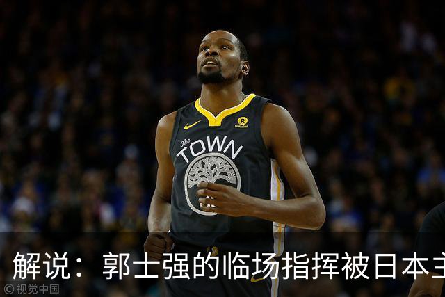 解说：郭士强的临场指挥被日本主帅完爆 后者曾是锡伯杜助教