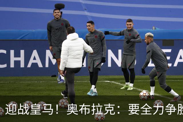 迎战皇马！奥布拉克：要全力争胜；夺得西甲冠军是我们的赛季目标